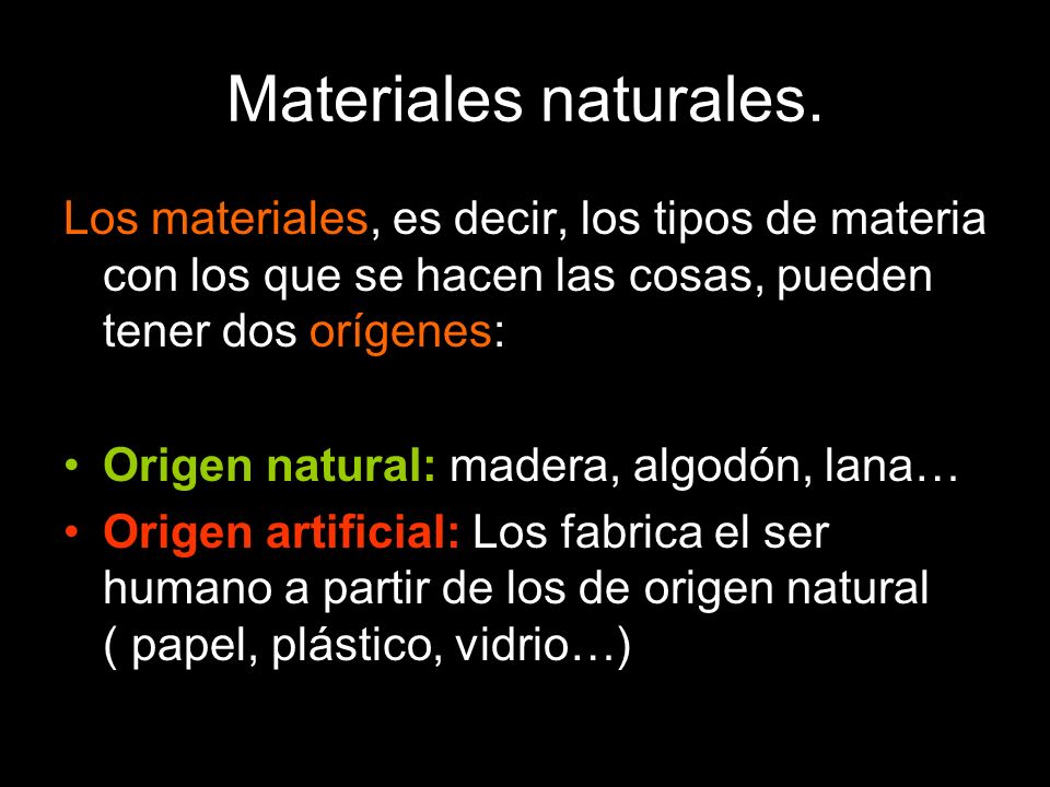 Materiales naturales. Los materiales, es decir, los tipos de materia con los que se hacen las cosas, pueden tener dos orígenes: