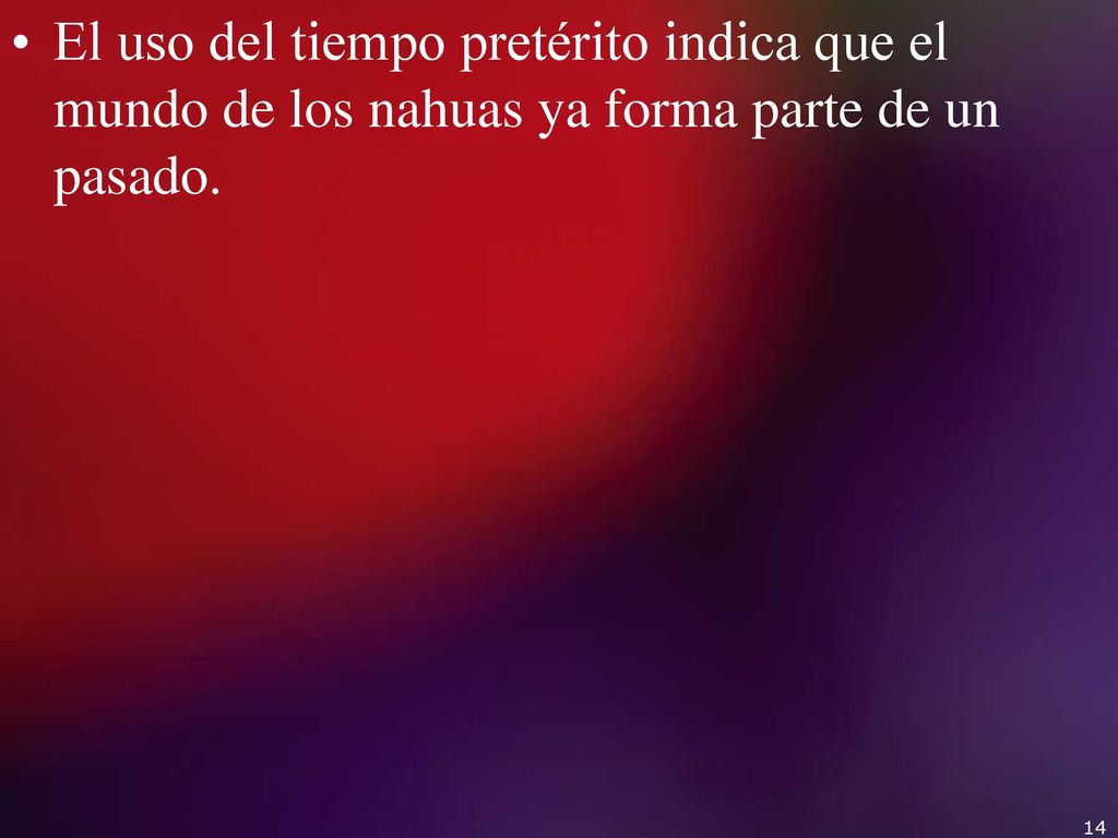 El uso del tiempo pretérito indica que el mundo de los nahuas ya forma parte de un pasado.