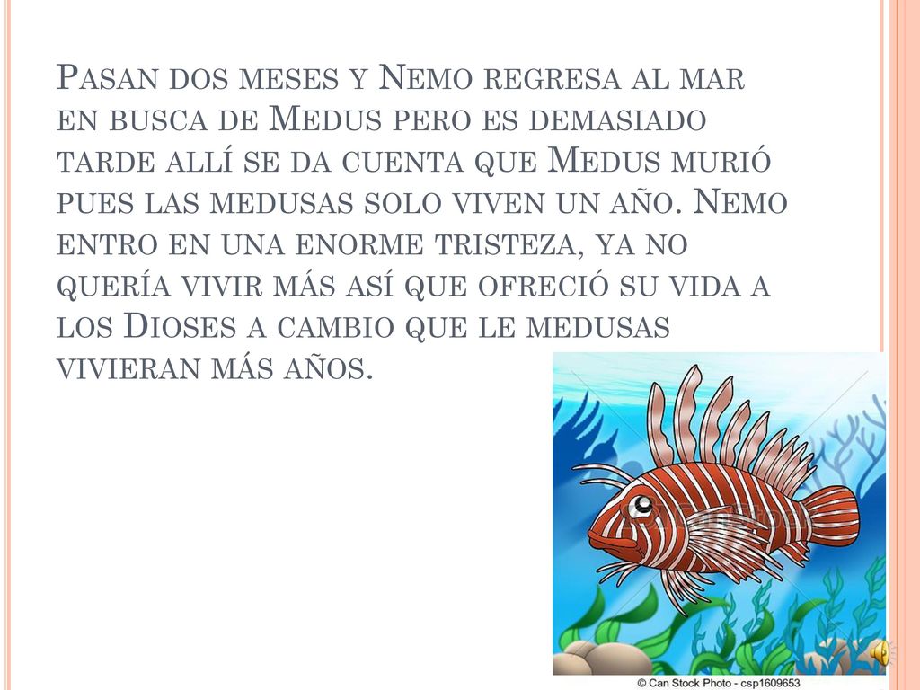 Pasan dos meses y Nemo regresa al mar en busca de Medus pero es demasiado tarde allí se da cuenta que Medus murió pues las medusas solo viven un año.