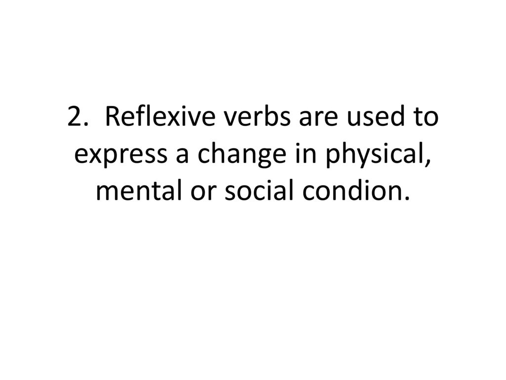 2. Reflexive verbs are used to express a change in physical, mental or social condion.