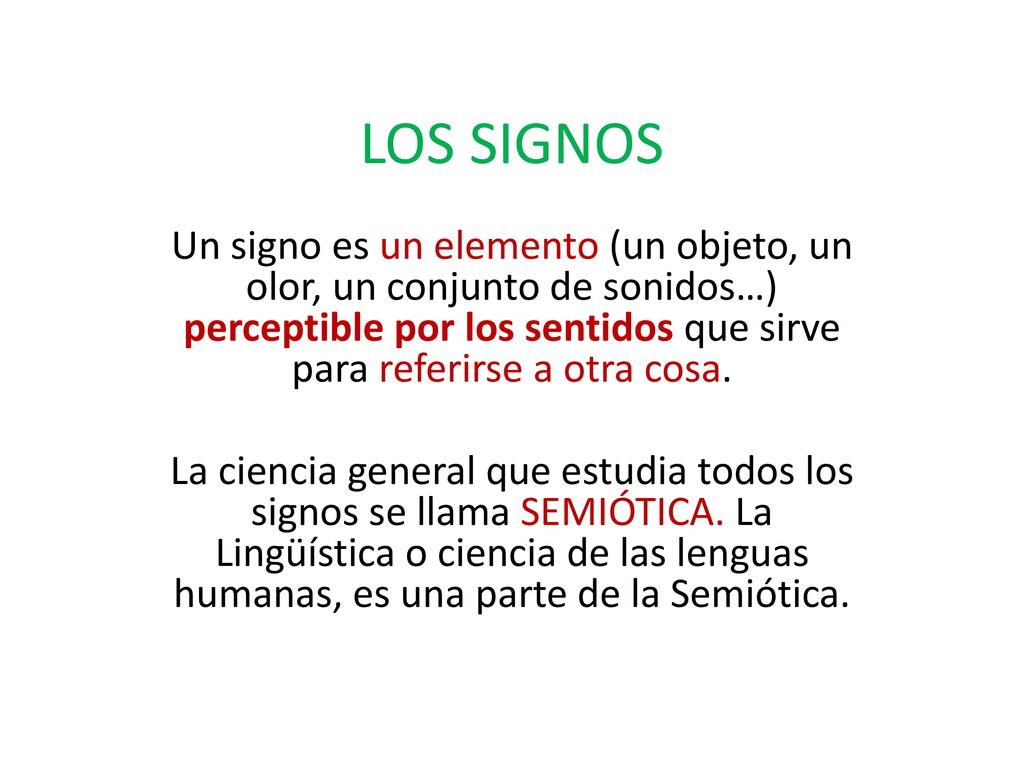 LOS SIGNOS Un signo es un elemento (un objeto, un olor, un conjunto de sonidos…) perceptible por los sentidos que sirve para referirse a otra cosa.