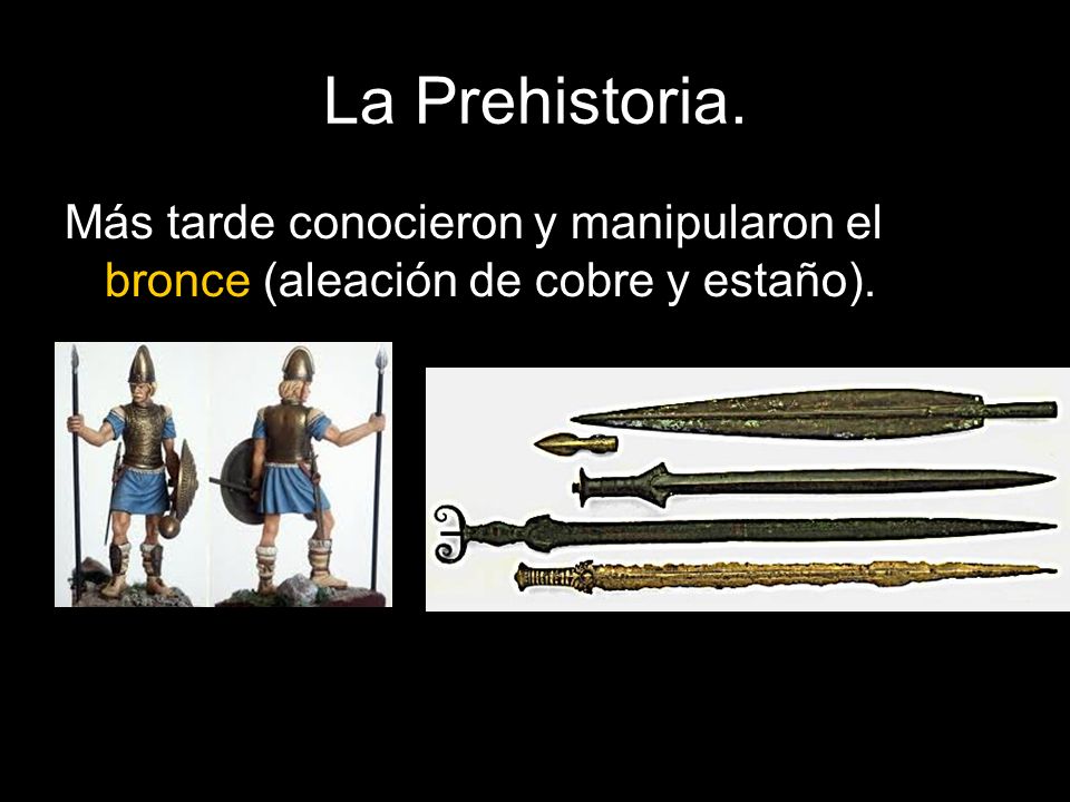 La Prehistoria. Más tarde conocieron y manipularon el bronce (aleación de cobre y estaño).