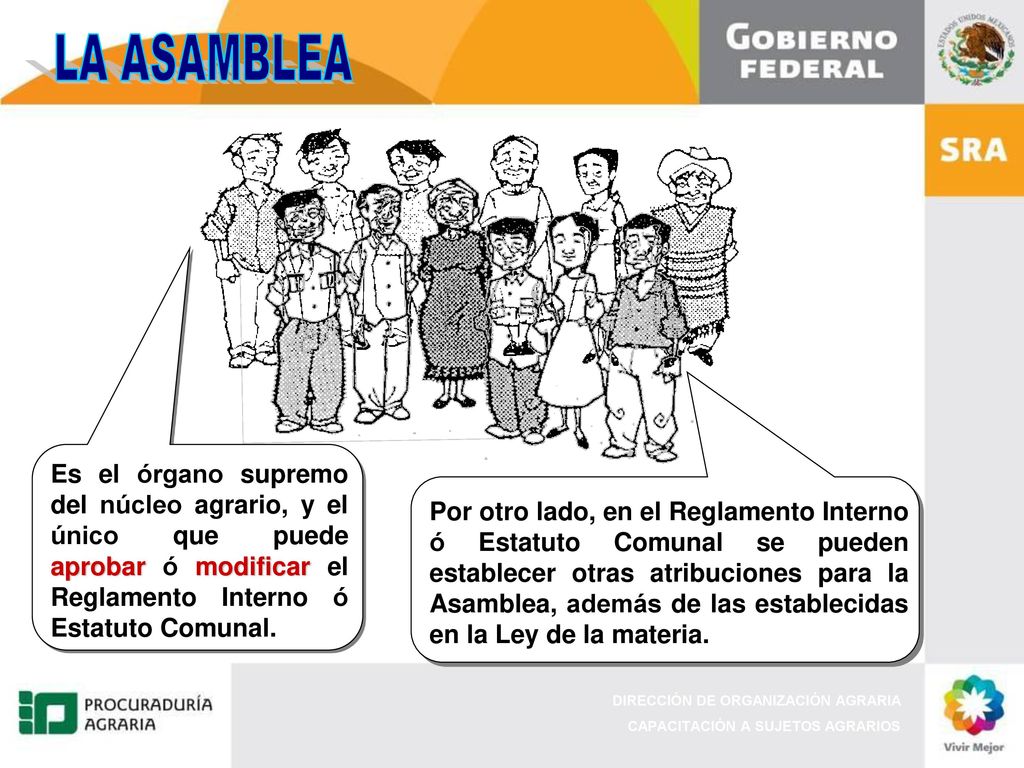 LA ASAMBLEA Es el órgano supremo del núcleo agrario, y el único que puede aprobar ó modificar el Reglamento Interno ó Estatuto Comunal.
