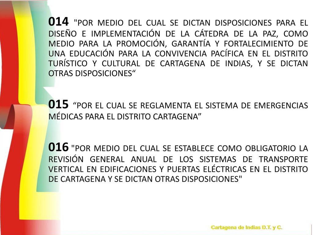 014 POR MEDIO DEL CUAL SE DICTAN DISPOSICIONES PARA EL DISEÑO E IMPLEMENTACIÓN DE LA CÁTEDRA DE LA PAZ, COMO MEDIO PARA LA PROMOCIÓN, GARANTÍA Y FORTALECIMIENTO DE UNA EDUCACIÓN PARA LA CONVIVENCIA PACÍFICA EN EL DISTRITO TURÍSTICO Y CULTURAL DE CARTAGENA DE INDIAS, Y SE DICTAN OTRAS DISPOSICIONES