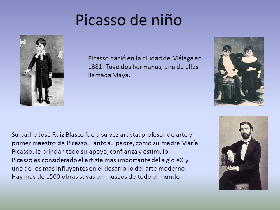Picasso de niño Picasso nació en la ciudad de Málaga en Tuvo dos hermanas, una de ellas llamada Maya.