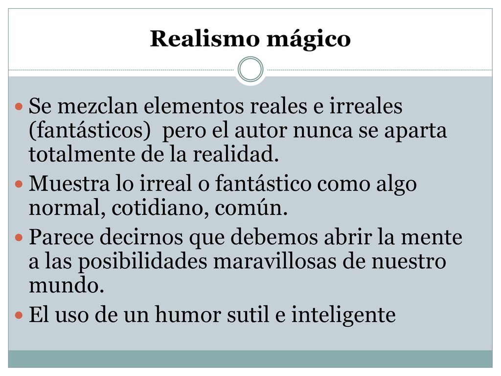 Realismo mágico Se mezclan elementos reales e irreales (fantásticos) pero el autor nunca se aparta totalmente de la realidad.