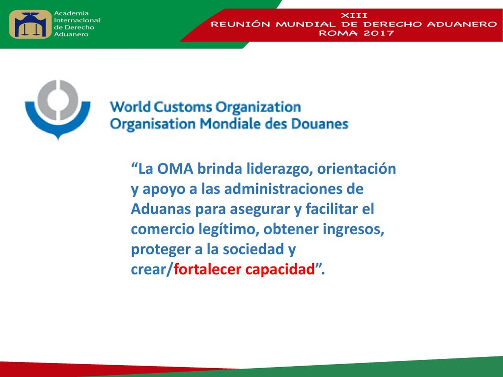 La OMA brinda liderazgo, orientación y apoyo a las administraciones de Aduanas para asegurar y facilitar el comercio legítimo, obtener ingresos, proteger a la sociedad y crear/fortalecer capacidad .