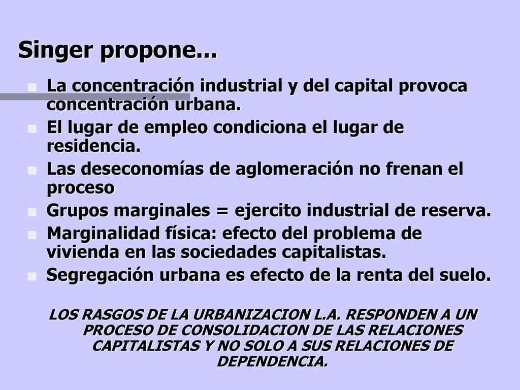 Singer propone... La concentración industrial y del capital provoca concentración urbana. El lugar de empleo condiciona el lugar de residencia.