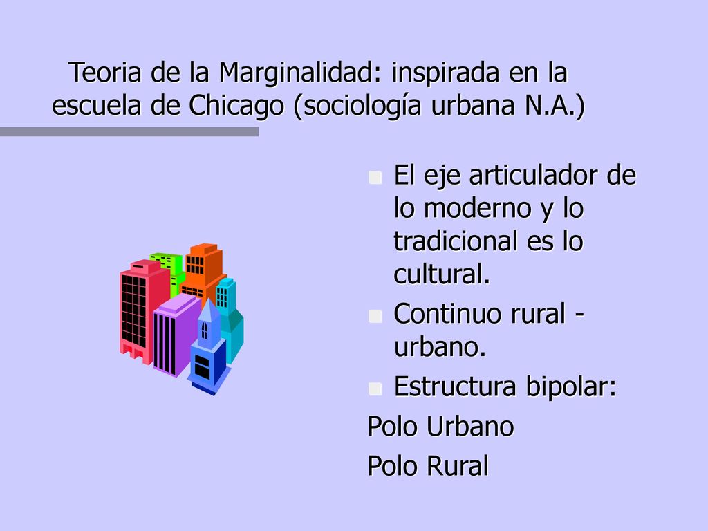 Teoria de la Marginalidad: inspirada en la escuela de Chicago (sociología urbana N.A.)