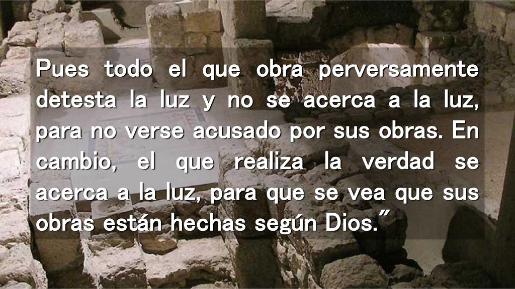 Pues todo el que obra perversamente detesta la luz y no se acerca a la luz, para no verse acusado por sus obras.