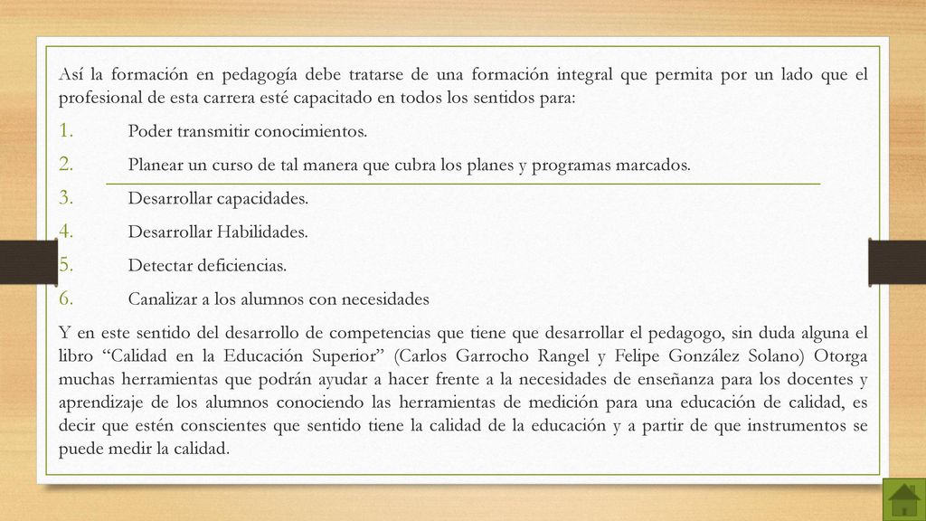 Así la formación en pedagogía debe tratarse de una formación integral que permita por un lado que el profesional de esta carrera esté capacitado en todos los sentidos para: