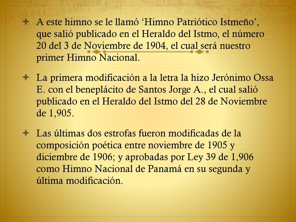 A este himno se le llamó ‘Himno Patriótico Istmeño’, que salió publicado en el Heraldo del Istmo, el número 20 del 3 de Noviembre de 1904, el cual será nuestro primer Himno Nacional.