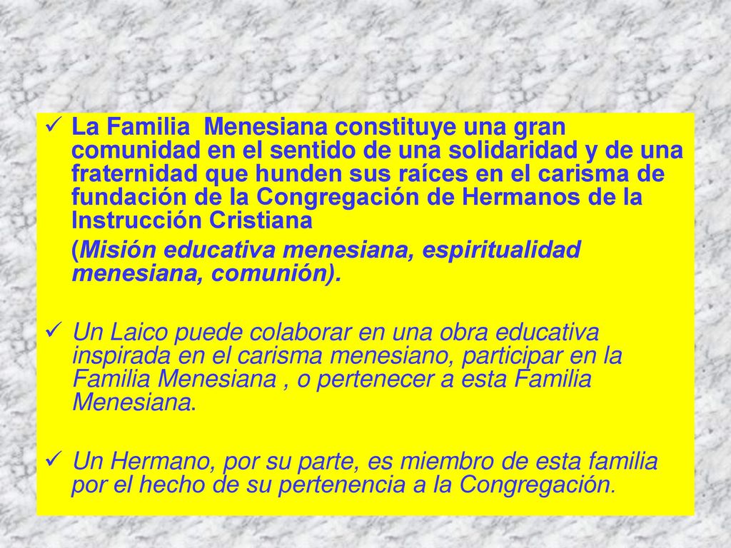 La Familia Menesiana constituye una gran comunidad en el sentido de una solidaridad y de una fraternidad que hunden sus raíces en el carisma de fundación de la Congregación de Hermanos de la Instrucción Cristiana