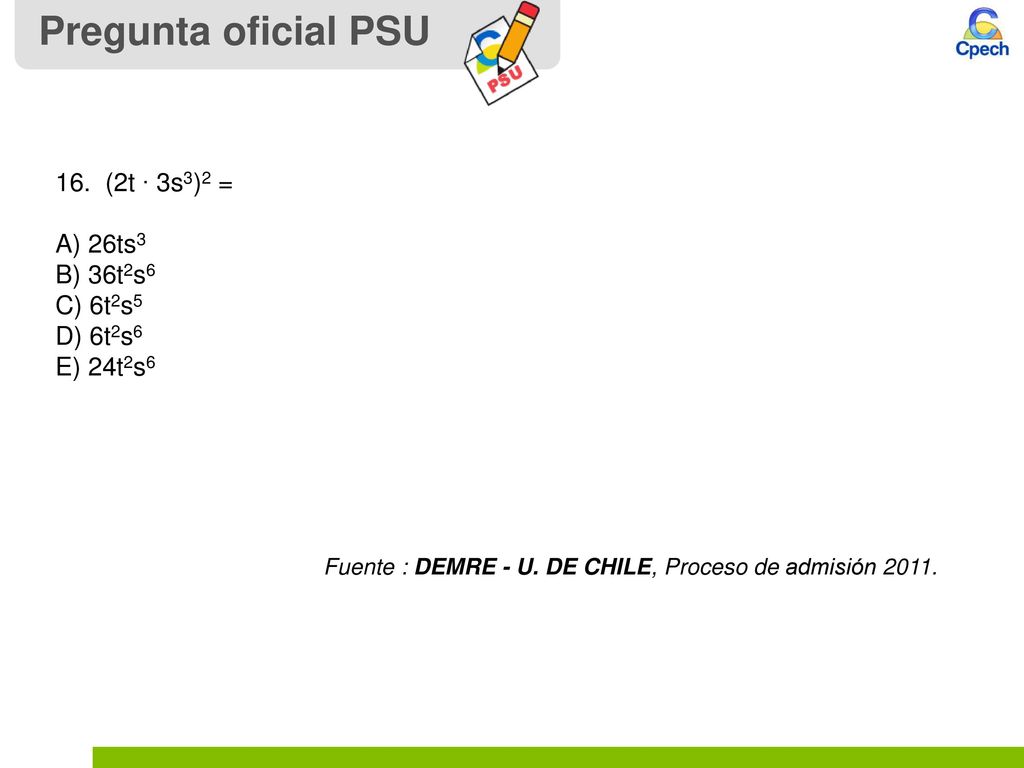 Pregunta oficial PSU 16. (2t ∙ 3s3)2 = A) 26ts3 B) 36t2s6 C) 6t2s5