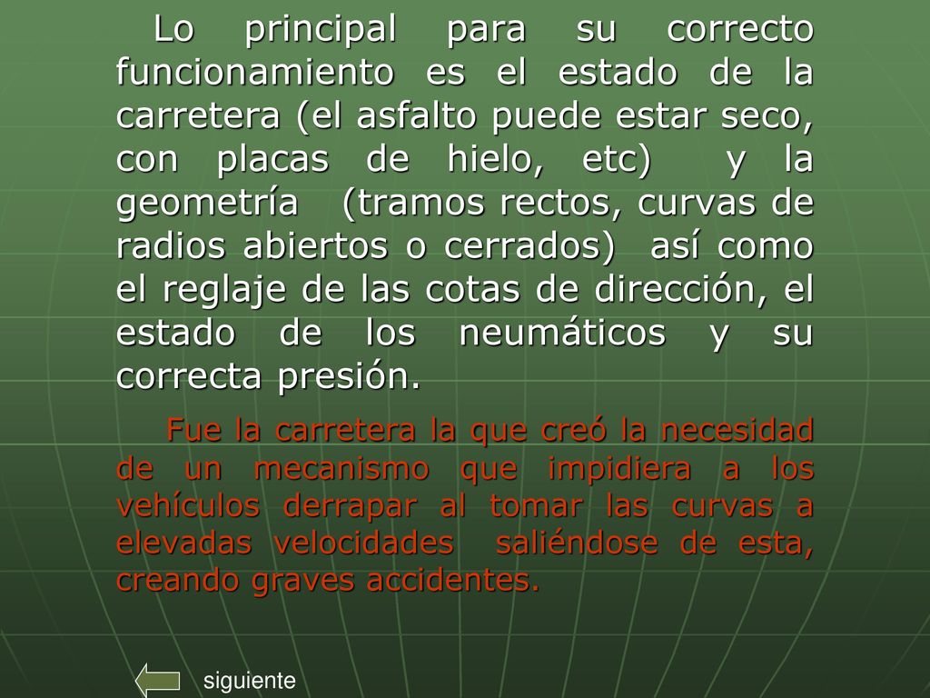 Lo principal para su correcto funcionamiento es el estado de la carretera (el asfalto puede estar seco, con placas de hielo, etc) y la geometría (tramos rectos, curvas de radios abiertos o cerrados) así como el reglaje de las cotas de dirección, el estado de los neumáticos y su correcta presión.