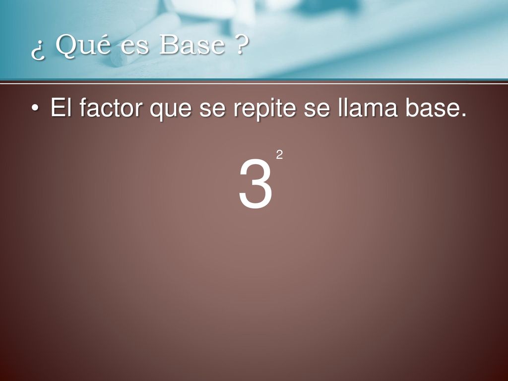 ¿ Qué es Base El factor que se repite se llama base. 3 2