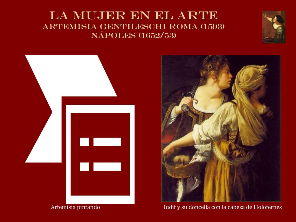 LA MUJER EN EL ARTE Artemisia Gentileschi Roma (1593) Nápoles (1652/53)