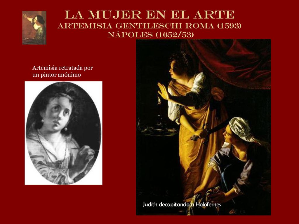 LA MUJER EN EL ARTE Artemisia Gentileschi Roma (1593) Nápoles (1652/53)