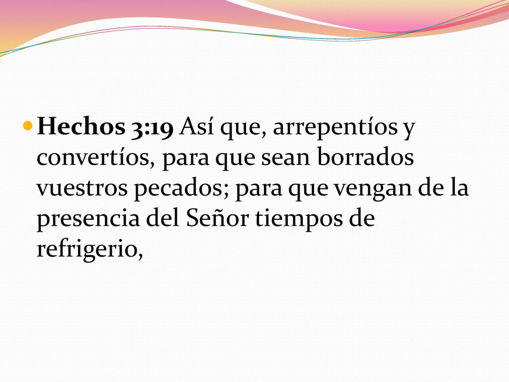 Hechos 3:19 Así que, arrepentíos y convertíos, para que sean borrados vuestros pecados; para que vengan de la presencia del Señor tiempos de refrigerio,