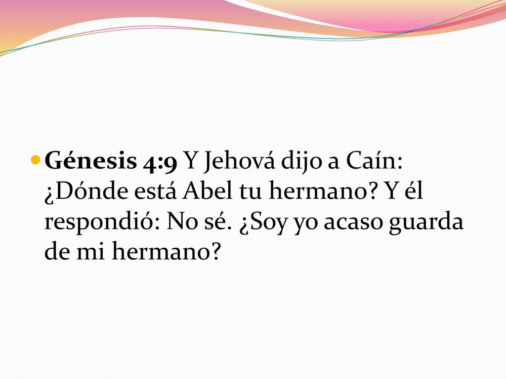 Génesis 4:9 Y Jehová dijo a Caín: ¿Dónde está Abel tu hermano