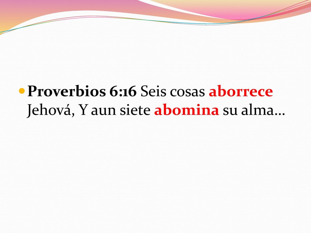 Proverbios 6:16 Seis cosas aborrece Jehová, Y aun siete abomina su alma…