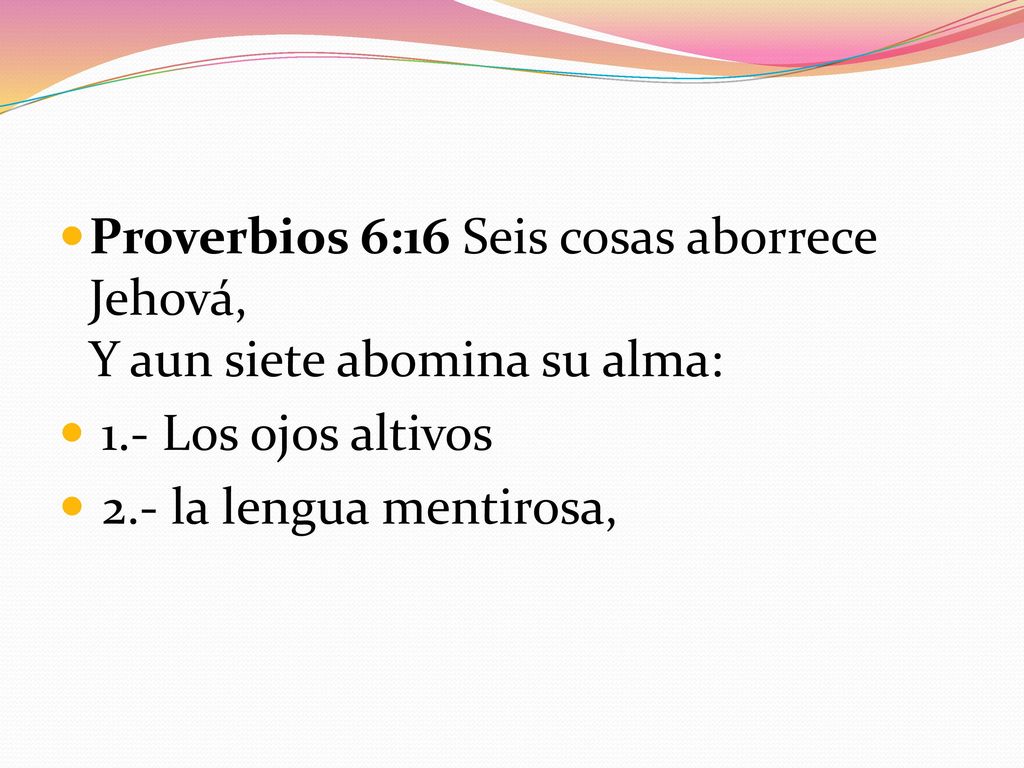 Proverbios 6:16 Seis cosas aborrece Jehová, Y aun siete abomina su alma: