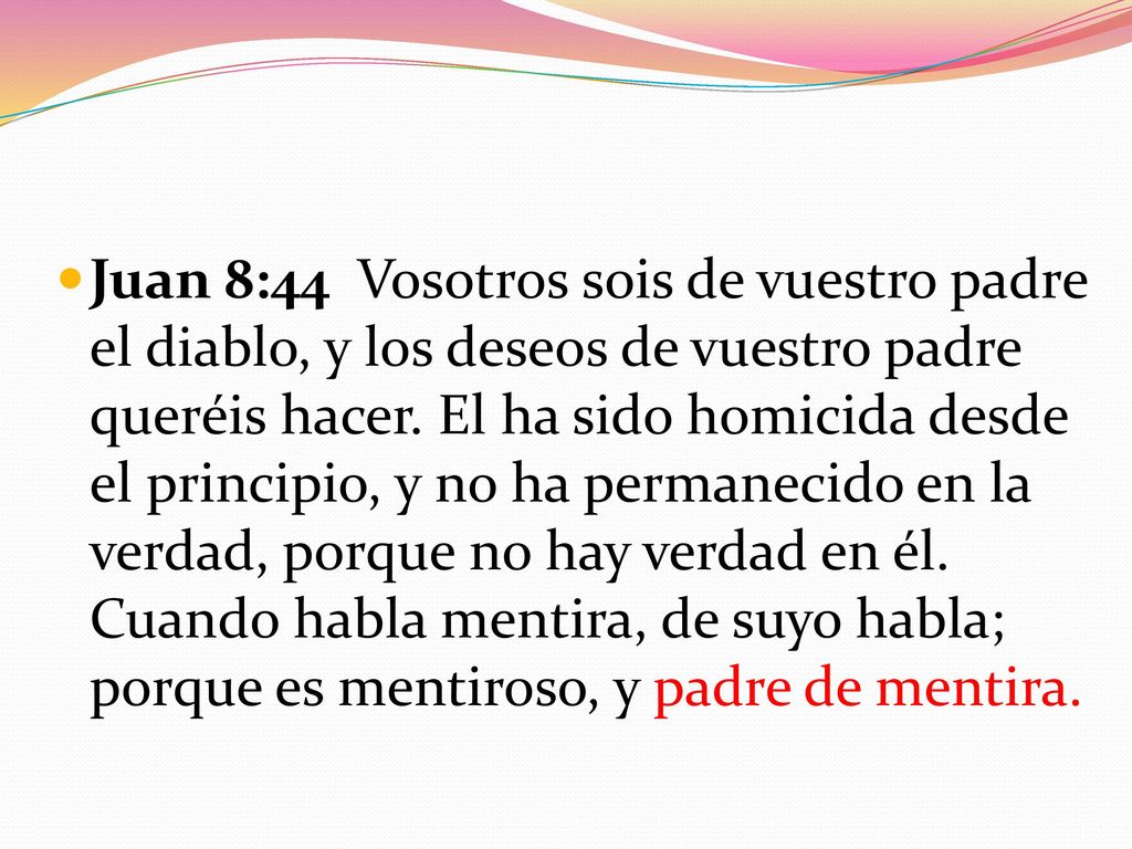 Juan 8:44 Vosotros sois de vuestro padre el diablo, y los deseos de vuestro padre queréis hacer.