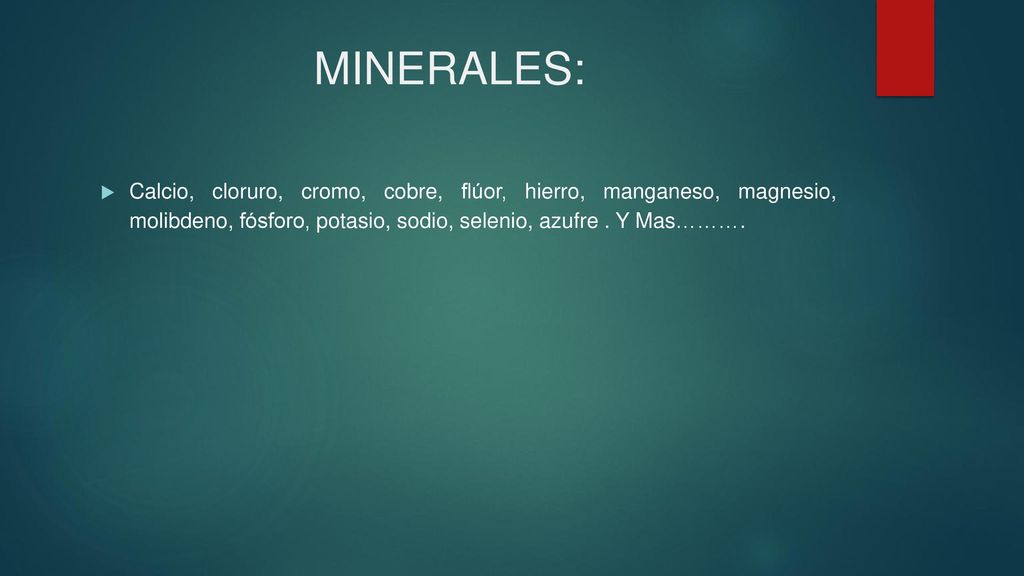 MINERALES: Calcio, cloruro, cromo, cobre, flúor, hierro, manganeso, magnesio, molibdeno, fósforo, potasio, sodio, selenio, azufre . Y Mas……….
