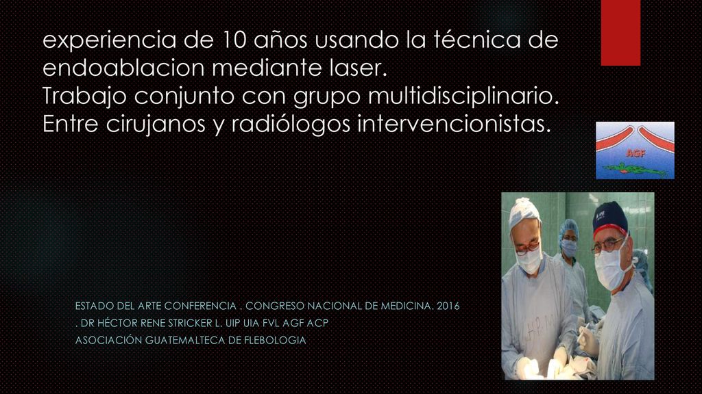 experiencia de 10 años usando la técnica de endoablacion mediante laser. Trabajo conjunto con grupo multidisciplinario. Entre cirujanos y radiólogos intervencionistas.