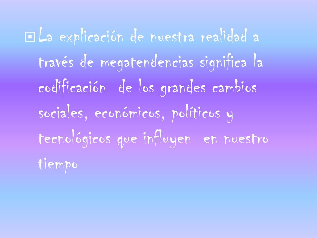 La explicación de nuestra realidad a través de megatendencias significa la codificación de los grandes cambios sociales, económicos, políticos y tecnológicos que influyen en nuestro tiempo