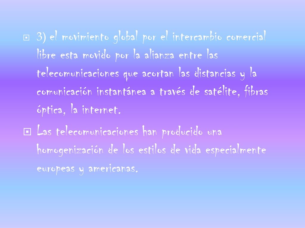 3) el movimiento global por el intercambio comercial libre esta movido por la alianza entre las telecomunicaciones que acortan las distancias y la comunicación instantánea a través de satélite, fibras óptica, la internet.