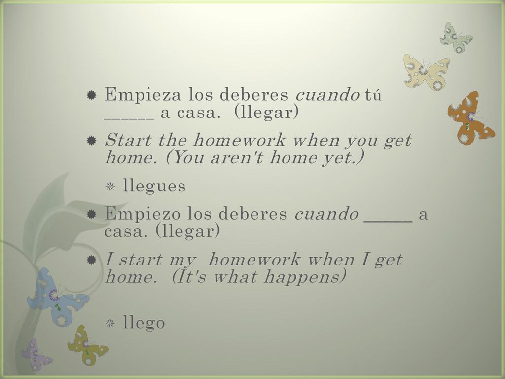 Empieza los deberes cuando tú ______ a casa. (llegar)