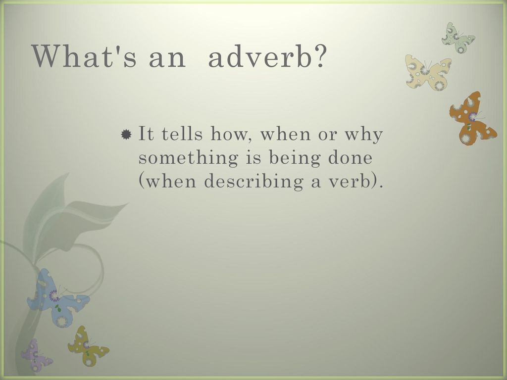 What s an adverb It tells how, when or why something is being done (when describing a verb).