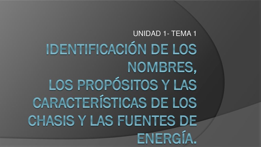 UNIDAD 1- TEMA 1 Identificación de los nombres, los propósitos y las características de los chasis y las fuentes de energía.
