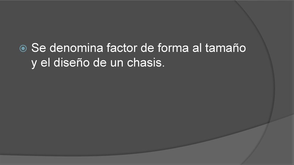Se denomina factor de forma al tamaño y el diseño de un chasis.