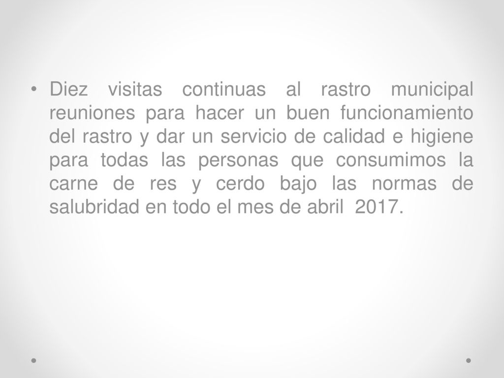 Diez visitas continuas al rastro municipal reuniones para hacer un buen funcionamiento del rastro y dar un servicio de calidad e higiene para todas las personas que consumimos la carne de res y cerdo bajo las normas de salubridad en todo el mes de abril 2017.