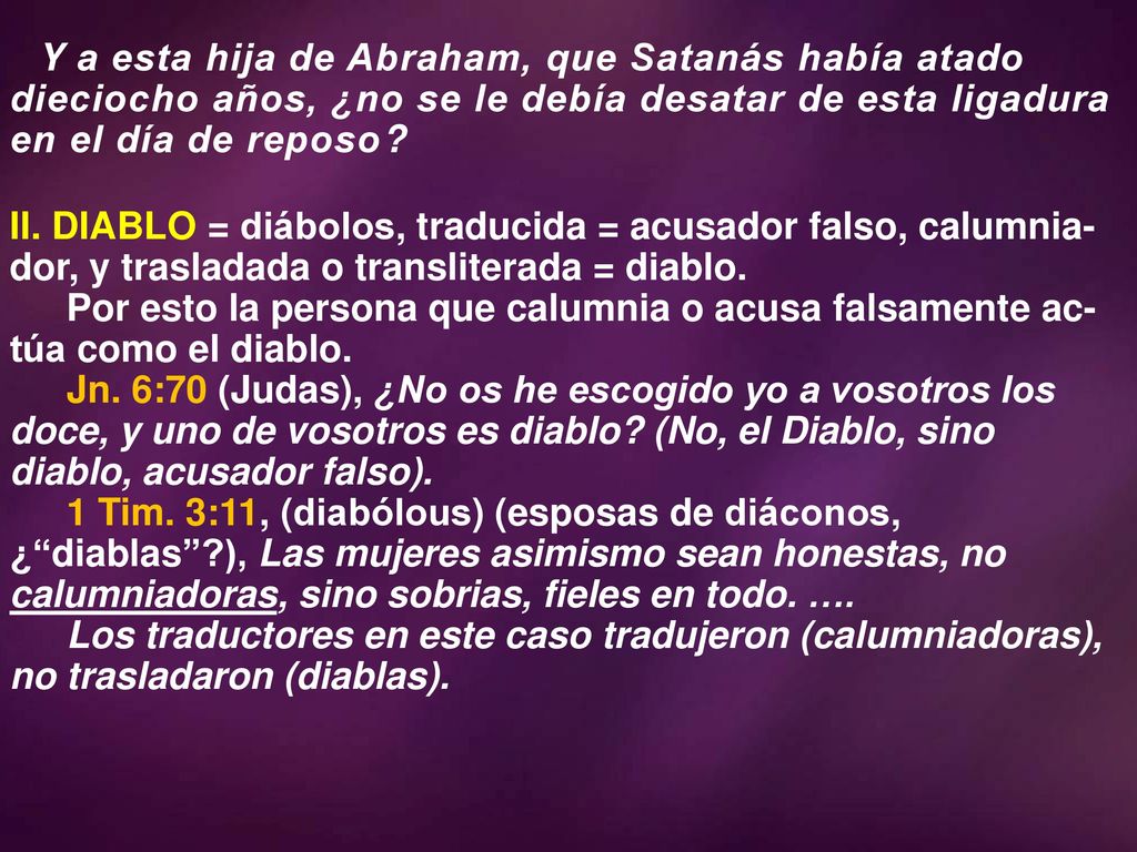 4/13/ :53 AM Y a esta hija de Abraham, que Satanás había atado dieciocho años, ¿no se le debía desatar de esta ligadura en el día de reposo