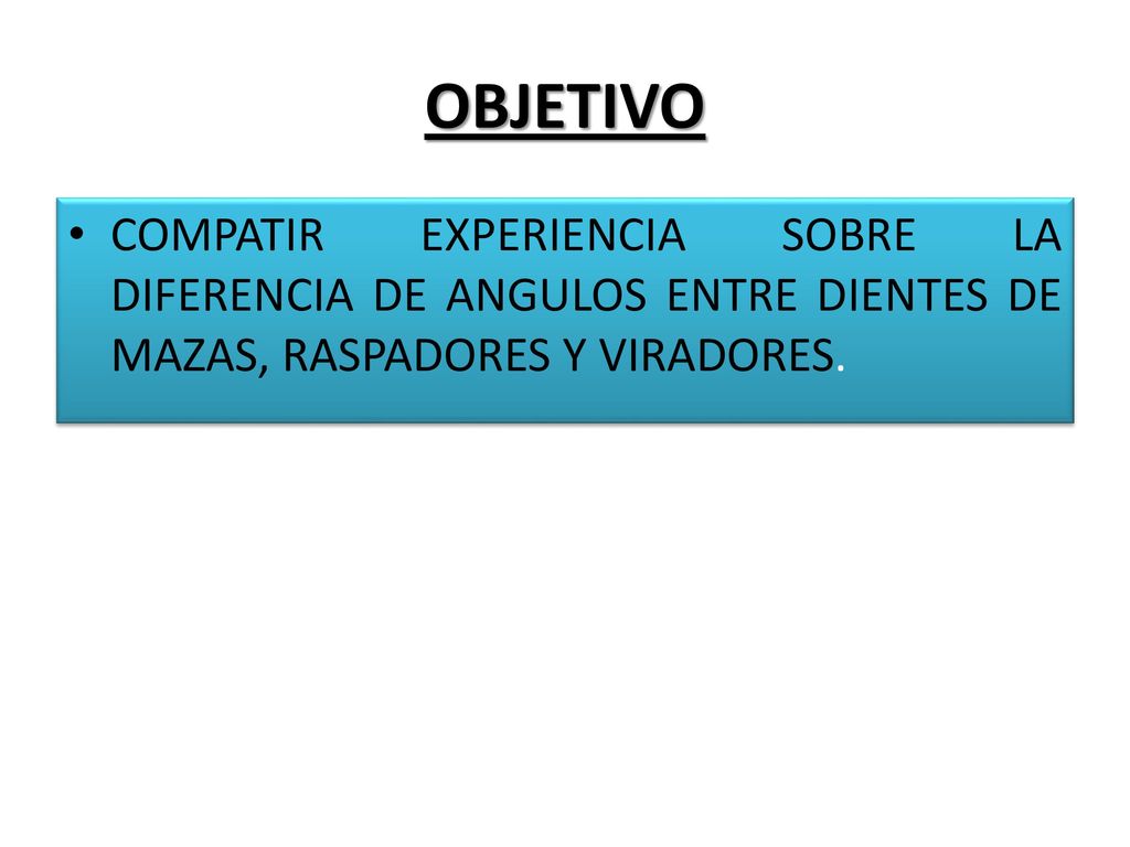 OBJETIVO COMPATIR EXPERIENCIA SOBRE LA DIFERENCIA DE ANGULOS ENTRE DIENTES DE MAZAS, RASPADORES Y VIRADORES.