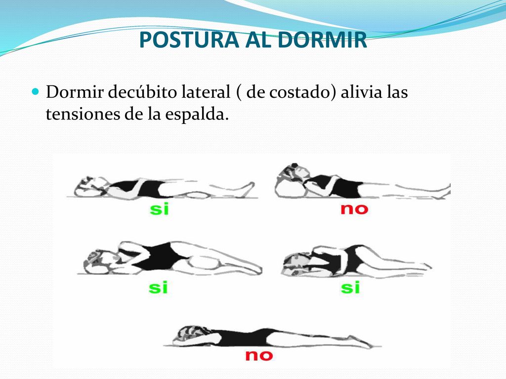 POSTURA AL DORMIR Dormir decúbito lateral ( de costado) alivia las tensiones de la espalda.