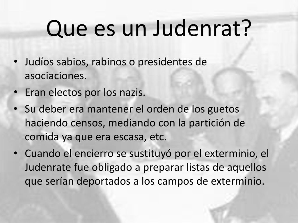 Que es un Judenrat Judíos sabios, rabinos o presidentes de asociaciones. Eran electos por los nazis.