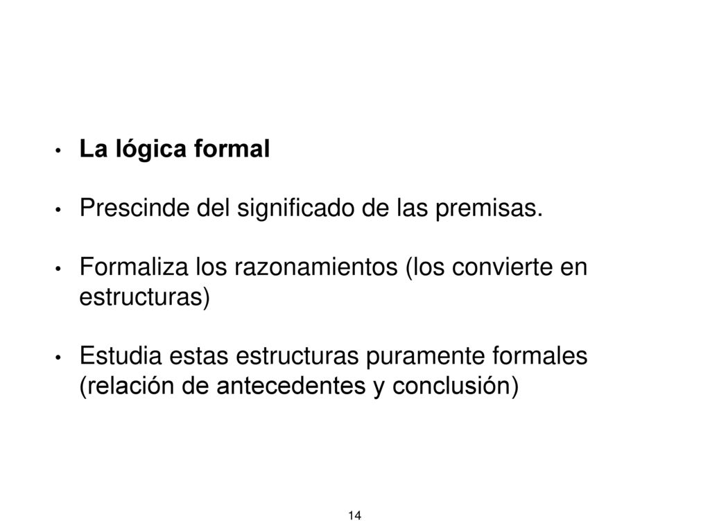 La lógica formal Prescinde del significado de las premisas. Formaliza los razonamientos (los convierte en estructuras)