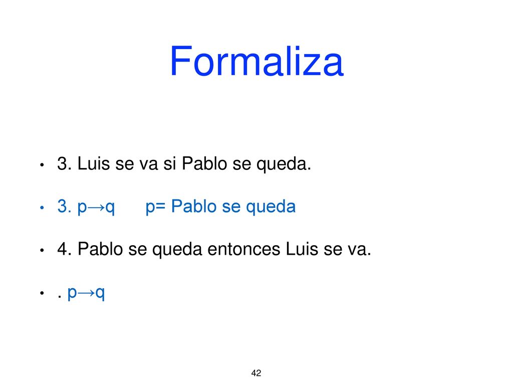 Formaliza 3. Luis se va si Pablo se queda. 3. p→q p= Pablo se queda