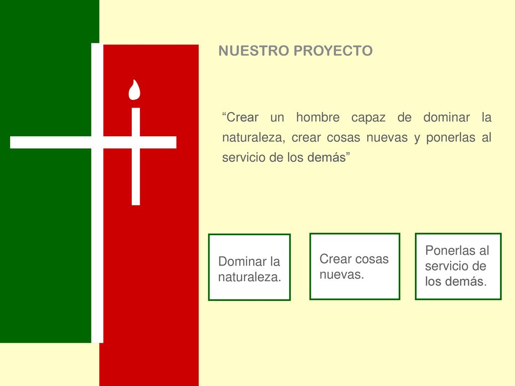 NUESTRO PROYECTO Crear un hombre capaz de dominar la naturaleza, crear cosas nuevas y ponerlas al servicio de los demás