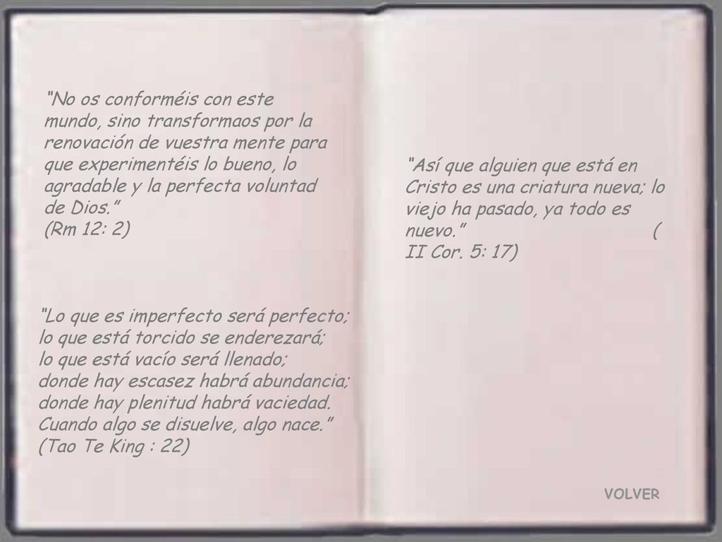 No os conforméis con este mundo, sino transformaos por la renovación de vuestra mente para que experimentéis lo bueno, lo agradable y la perfecta voluntad de Dios. (Rm 12: 2)