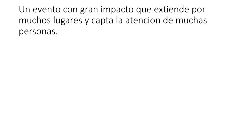 Un evento con gran impacto que extiende por muchos lugares y capta la atencion de muchas personas.