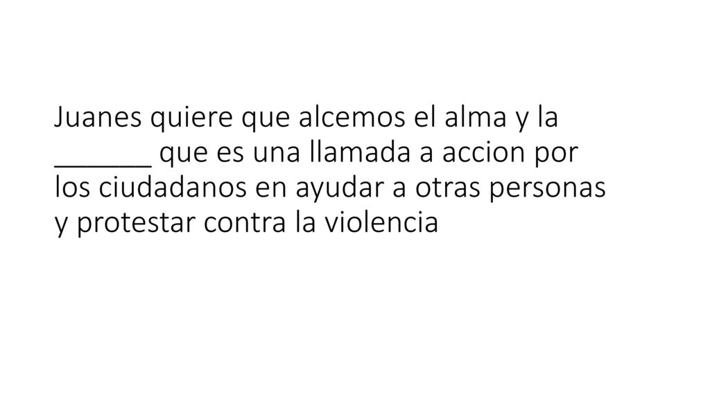Juanes quiere que alcemos el alma y la ______ que es una llamada a accion por los ciudadanos en ayudar a otras personas y protestar contra la violencia