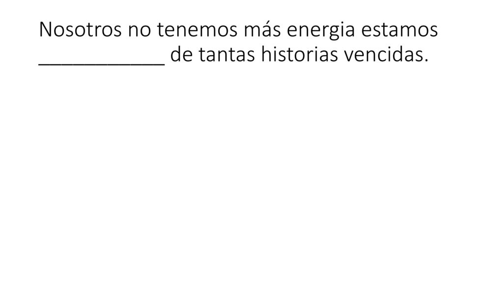 Nosotros no tenemos más energia estamos ___________ de tantas historias vencidas.