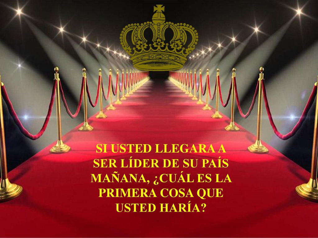 SI USTED LLEGARA A SER LÍDER DE SU PAÍS MAÑANA, ¿CUÁL ES LA PRIMERA COSA QUE USTED HARÍA