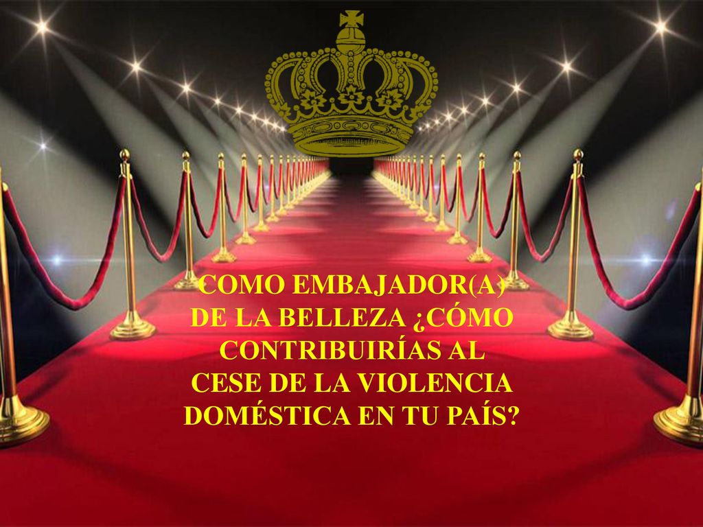 COMO EMBAJADOR(A) DE LA BELLEZA ¿CÓMO CONTRIBUIRÍAS AL CESE DE LA VIOLENCIA DOMÉSTICA EN TU PAÍS
