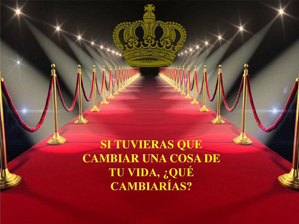 SI TUVIERAS QUE CAMBIAR UNA COSA DE TU VIDA, ¿QUÉ CAMBIARÍAS